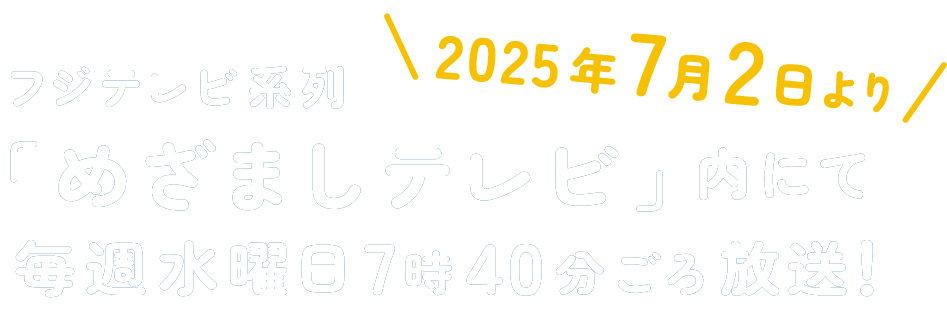 2025年7月2日より フジテレビ系列「めざましテレビ」内にて、毎週水曜日7時40分ごろ放送！